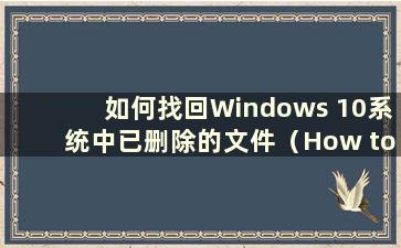 如何找回Windows 10系统中已删除的文件（How toretrieveelased files in Windows 10）